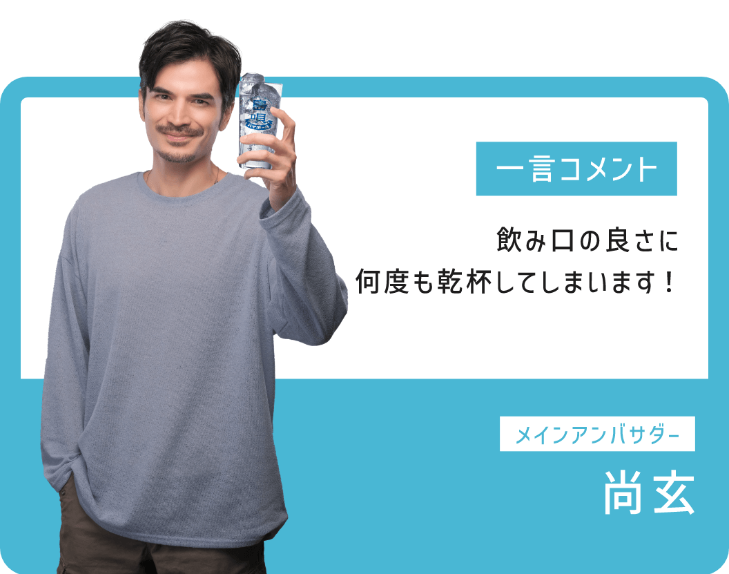 飲み口の良さに何度も乾杯してしまいます！メインアンバサダー：尚玄